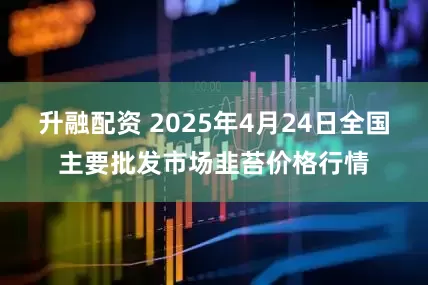 升融配资 2025年4月24日全国主要批发市场韭苔价格行情